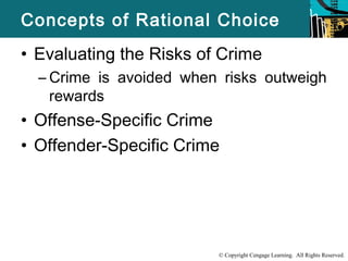 Concepts of Rational Choice 
• Evaluating the Risks of Crime 
– Crime is avoided when risks outweigh 
© Copyright Cengage Learning. All Rights Reserved. 
rewards 
• Offense-Specific Crime 
• Offender-Specific Crime 
 