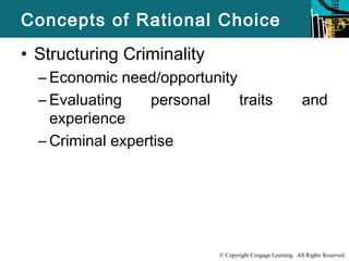 Concepts of Rational Choice 
• Structuring Criminality 
– Economic need/opportunity 
– Evaluating personal traits and 
© Copyright Cengage Learning. All Rights Reserved. 
experience 
– Criminal expertise 
 