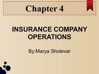 Chapter 4
INSURANCE COMPANY
OPERATIONS
By:Marya Sholevar
 