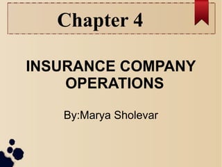 Chapter 4 
INSURANCE COMPANY 
OPERATIONS 
By:Marya Sholevar 
 