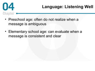 Language: Listening Well 
• Preschool age: often do not realize when a 
message is ambiguous 
• Elementary school age: can evaluate when a 
message is consistent and clear 
