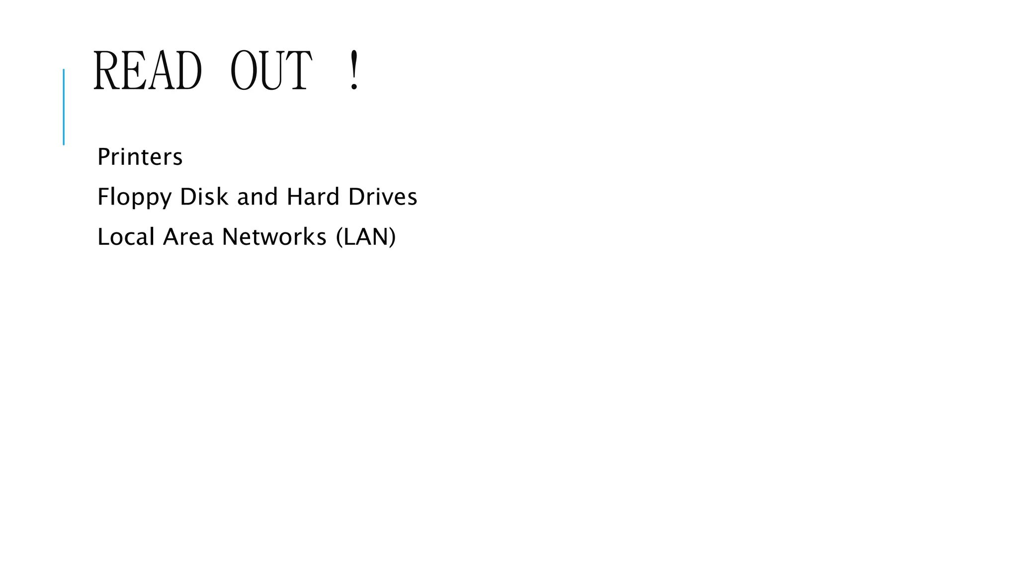 READ OUT ! 
Printers 
Floppy Disk and Hard Drives 
Local Area Networks (LAN) 
 