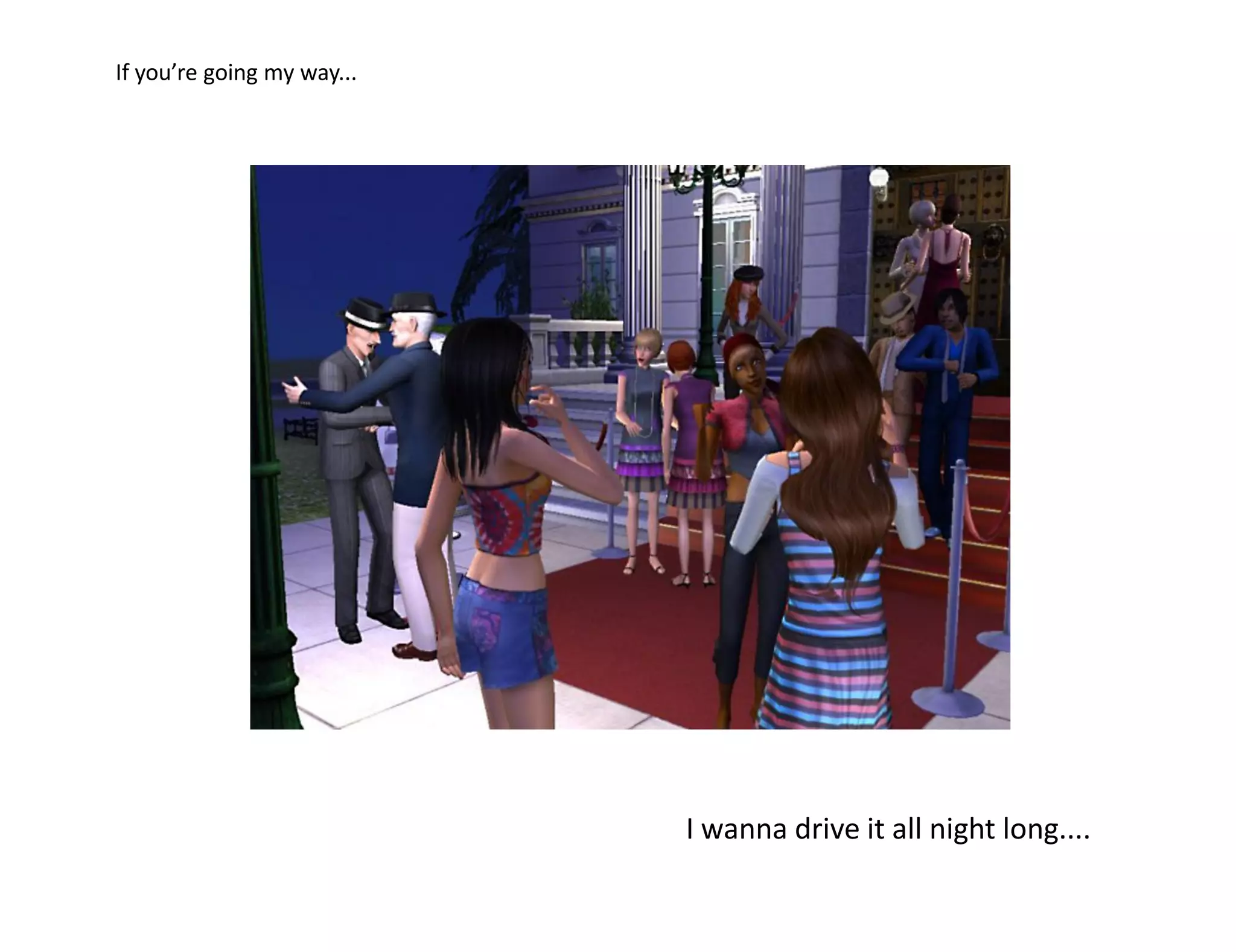 If you’re going my way...




                            I wanna drive it all night long....
 