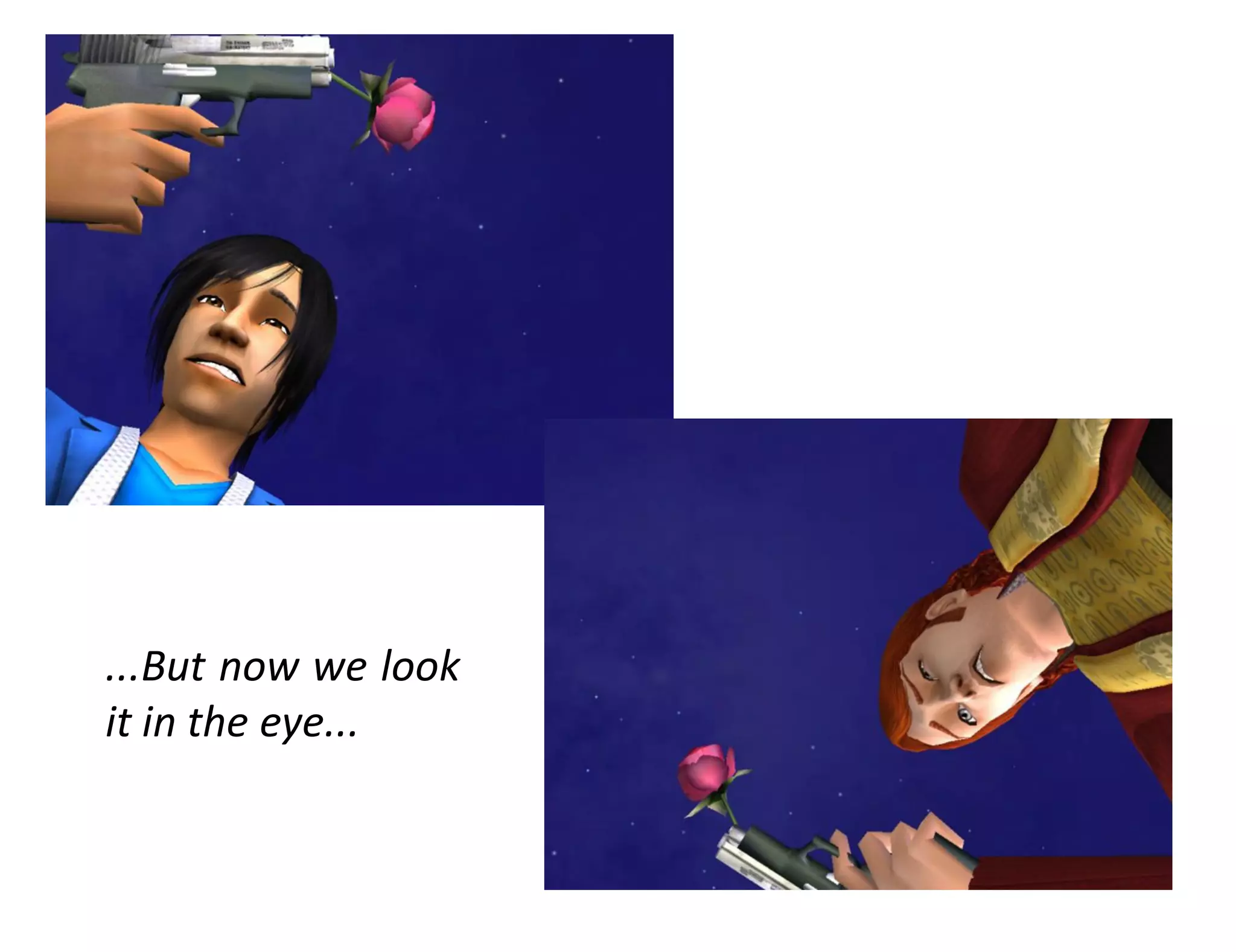 ...But now we look
it in the eye...
 