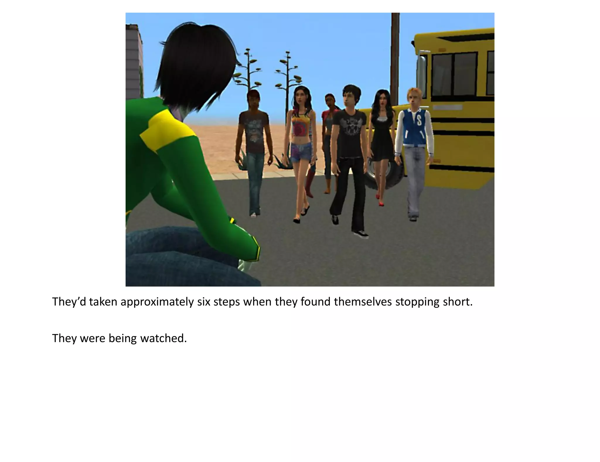 They’d taken approximately six steps when they found themselves stopping short.

They were being watched.
 