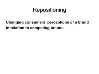 Repositioning
Changing consumers’ perceptions of a brand
in relation to competing brands.
 