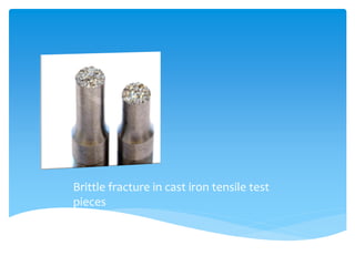 Brittle fracture in cast iron tensile test
pieces
 