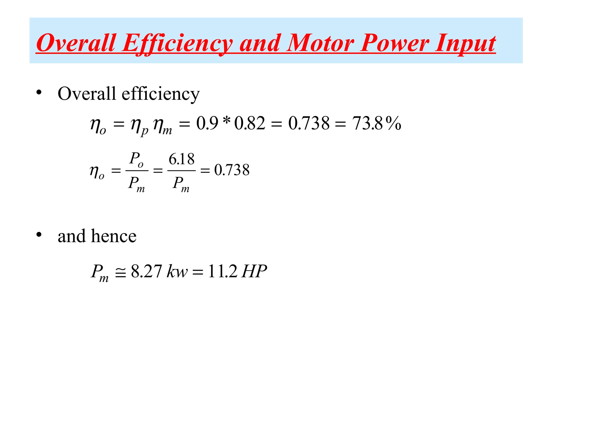 Overall Efficiency and Motor Power Input
• Overall efficiency
• and hence
η η ηo p m= = = =0 9 082 0 738 738. * . . . %
ηo
o
m m
P
P P
= = =
618
0 738
.
.
P kw HPm ≅ =8 27 112. .
 