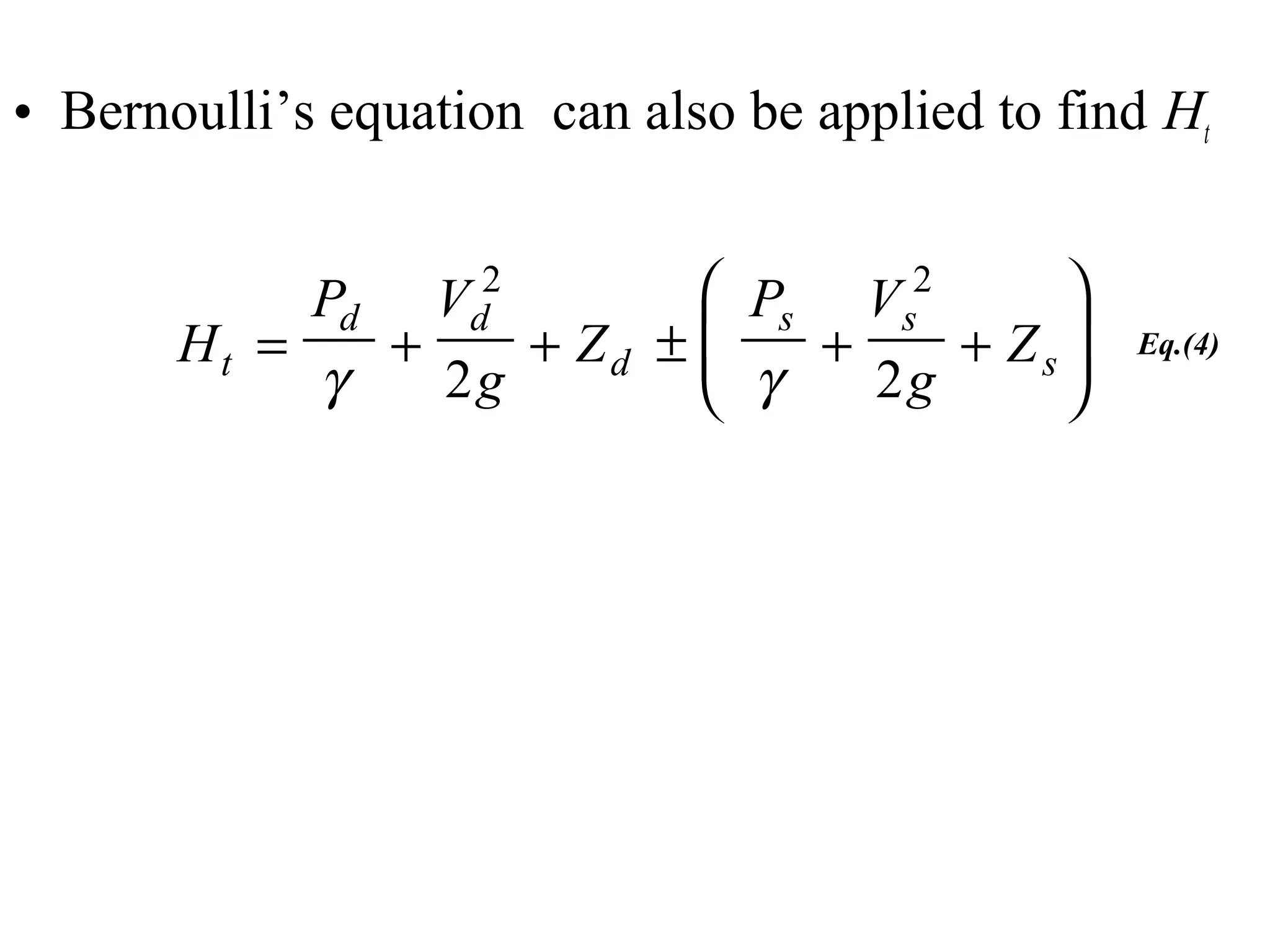 • Bernoulli’s equation can also be applied to find Ht
H
P V
g
Z
P V
g
Zt
d d
d
s s
s= + + ± + +





γ γ
2 2
2 2
Eq.(4)
 