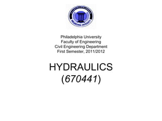 HYDRAULICS
(670441)
Philadelphia University
Faculty of Engineering
Civil Engineering Department
First Semester, 2011/2012
 