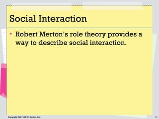 13Copyright ©2013 W.W. Norton, Inc.
Social Interaction
• Robert Merton’s role theory provides a
way to describe social int...