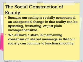 23Copyright ©2013 W.W. Norton, Inc.
The Social Construction of
Reality
• Because our reality is socially constructed,
an u...