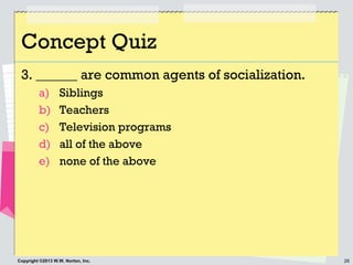26Copyright ©2013 W.W. Norton, Inc.
Concept Quiz
3. ______ are common agents of socialization.
a) Siblings
b) Teachers
c) ...
