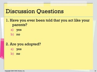 30Copyright ©2013 W.W. Norton, Inc.
Discussion Questions
1. Have you ever been told that you act like your
parents?
a) yes...