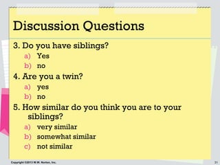 31Copyright ©2013 W.W. Norton, Inc.
Discussion Questions
3. Do you have siblings?
a) Yes
b) no
4. Are you a twin?
a) yes
b...