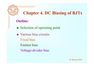 DC Biasing of BJTs
Outline:
 Selection of operating point
Chapter 4. DC Biasing of BJTs
 Various bias circuits
Fixed bias
Voltage-divider bias
Emitter bias
 