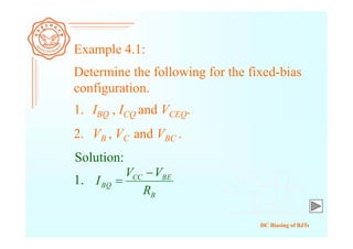 DC Biasing of BJTs
Example 4.1:
Determine the following for the fixed-bias
configuration.
1. IBQ , ICQ and VCEQ.
2. VB , VC and VBC .
Solution:
1.
B
BECC
BQ
R
VV
I


 