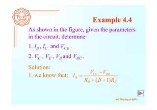 DC Biasing of BJTs
Example 4.4
As shown in the figure, given the parameters
in the circuit, determine:
Solution:
1. IB , IC and VCE .
2. VC , VE , VB and VBC .
1. we know that:
EB
BECC
B
RR
VV
I
)1( 



 
