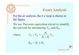 DC Biasing of BJTs
Exact Analysis
For the dc analysis, the b-e loop is shown in
the figure.
RIN = R1 || R2
We use Thevenin equivalent circuit to simplify
the network by introducing VIN and RIN .
where CCRIN V
RR
R
VV
21
2
2


 