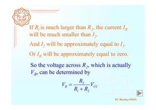 DC Biasing of BJTs
If Ri is much larger than R2, the current IB
will be much smaller than I2.
So the voltage across R2, which is actually
VB, can be determined by
And I2 will be approximately equal to I1.
Or IB will be approximately equal to zero.
CCB V
RR
R
V
21
2


 