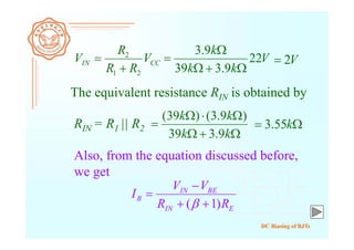 DC Biasing of BJTs
RIN = R1 || R2
CCIN V
RR
R
V
21
2

 V
kk
k
22
9.339
9.3


 V2
The equivalent resistance RIN is obtained by



kk
kk
9.339
)9.3()39(
 k55.3
Also, from the equation discussed before,
we get
EIN
BEIN
B
RR
VV
I
)1( 



 