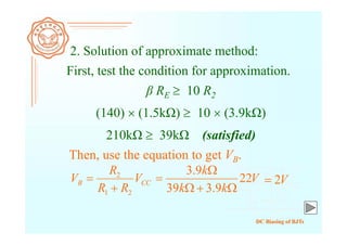 DC Biasing of BJTs
2. Solution of approximate method:
First, test the condition for approximation.
β RE  10 R2
(140)  (1.5kΩ)  10  (3.9kΩ)
210kΩ  39kΩ (satisfied)
Then, use the equation to get VB.
CCB V
RR
R
V
21
2

 V
kk
k
22
9.339
9.3


 V2
 