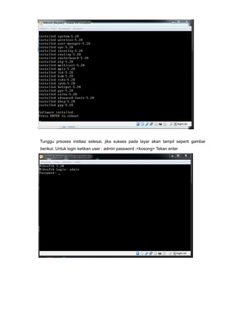 Tunggu prsoses instlasi selesai, jika sukses pada layar akan tampil seperti gambar
berikut. Untuk login ketikan user : admin password :<kosong> Tekan enter
 