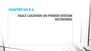 CHAPTER NO # 4
FAULT LOCATION ON POWER SYSTEM
NETWORKS
 