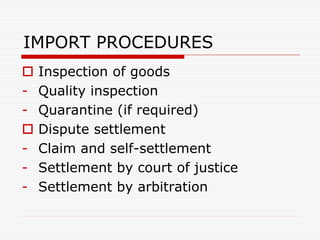 IMPORT PROCEDURES
 Inspection of goods
- Quality inspection
- Quarantine (if required)
 Dispute settlement
- Claim and self-settlement
- Settlement by court of justice
- Settlement by arbitration
 