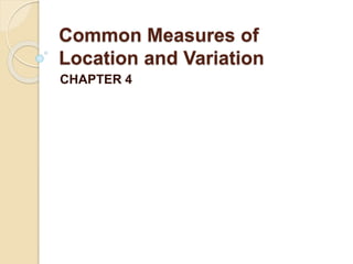 Common Measures of
Location and Variation
CHAPTER 4
 
