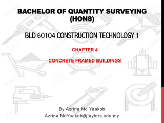 BACHELOR OF QUANTITY SURVEYING
(HONS)
BLD 60104 CONSTRUCTION TECHNOLOGY 1
By Azrina Md Yaakob
Azrina.MdYaakob@taylors.edu.my
CHAPTER 4
CONCRETE FRAMED BUILDINGS
 