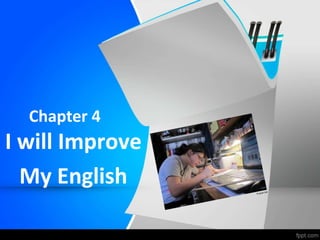 Chapter 4
I will Improve
My English
 