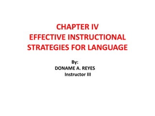 CHAPTER IV
EFFECTIVE INSTRUCTIONAL
STRATEGIES FOR LANGUAGE
By:
DONAME A. REYES
Instructor III
 