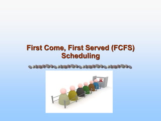First Come, First Served (FCFS)
Scheduling
 