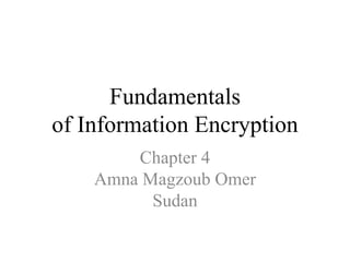 Fundamentals
of Information Encryption
Chapter 4
Amna Magzoub Omer
Sudan
 