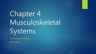 Chapter 4
Musculoskeletal
Systems
BY NANDIA JOHNSON
06/22/2016
 