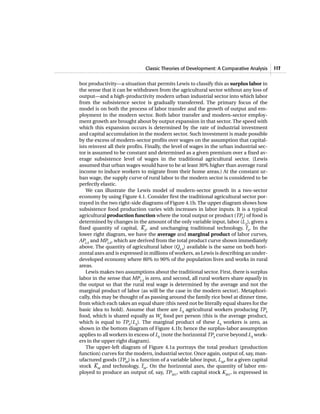 Classic Theories of Development: A Comparative Analysis 117
bor productivity—a situation that permits Lewis to classify this as surplus labor in
the sense that it can be withdrawn from the agricultural sector without any loss of
output—and a high-productivity modern urban industrial sector into which labor
from the subsistence sector is gradually transferred. The primary focus of the
model is on both the process of labor transfer and the growth of output and em-
ployment in the modern sector. Both labor transfer and modern-sector employ-
ment growth are brought about by output expansion in that sector. The speed with
which this expansion occurs is determined by the rate of industrial investment
and capital accumulation in the modern sector. Such investment is made possible
by the excess of modern-sector profits over wages on the assumption that capital-
ists reinvest all their profits. Finally, the level of wages in the urban industrial sec-
tor is assumed to be constant and determined as a given premium over a fixed av-
erage subsistence level of wages in the traditional agricultural sector. (Lewis
assumed that urban wages would have to be at least 30% higher than average rural
income to induce workers to migrate from their home areas.) At the constant ur-
ban wage, the supply curve of rural labor to the modern sector is considered to be
perfectly elastic.
We can illustrate the Lewis model of modern-sector growth in a two-sector
economy by using Figure 4.1. Consider first the traditional agricultural sector por-
trayed in the two right-side diagrams of Figure 4.1b. The upper diagram shows how
subsistence food production varies with increases in labor inputs. It is a typical
agricultural production function where the total output or product (TPA
) of food is
determined by changes in the amount of the only variable input, labor (LA
), given a
fixed quantity of capital,
_
KA
, and unchanging traditional technology,
_
tA
. In the
lower right diagram, we have the average and marginal product of labor curves,
APLA
and MPLA
, which are derived from the total product curve shown immediately
above. The quantity of agricultural labor (QLA
) available is the same on both hori-
zontal axes and is expressed in millions of workers, as Lewis is describing an under-
developed economy where 80% to 90% of the population lives and works in rural
areas.
Lewis makes two assumptions about the traditional sector. First, there is surplus
labor in the sense that MPLA
is zero, and second, all rural workers share equally in
the output so that the rural real wage is determined by the average and not the
marginal product of labor (as will be the case in the modern sector). Metaphori-
cally, this may be thought of as passing around the family rice bowl at dinner time,
from which each takes an equal share (this need not be literally equal shares for the
basic idea to hold). Assume that there are LA
agricultural workers producing TPA
food, which is shared equally as WA
food per person (this is the average product,
which is equal to TPA
/LA
). The marginal product of these LA
workers is zero, as
shown in the bottom diagram of Figure 4.1b; hence the surplus-labor assumption
applies to all workers in excess of LA
(note the horizontal TPA
curve beyond LA
work-
ers in the upper right diagram).
The upper-left diagram of Figure 4.1a portrays the total product (production
function) curves for the modern, industrial sector. Once again, output of, say, man-
ufactured goods (TPM
) is a function of a variable labor input, LM
, for a given capital
stock
_
KM
and technology,
_
tM
. On the horizontal axes, the quantity of labor em-
ployed to produce an output of, say, TPM1
, with capital stock KM1
, is expressed in
 