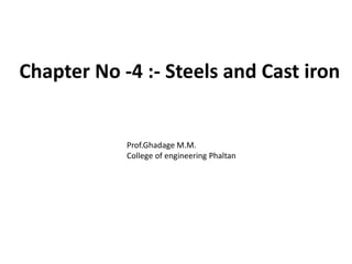 Chapter No -4 :- Steels and Cast iron
Prof.Ghadage M.M.
College of engineering Phaltan
 
