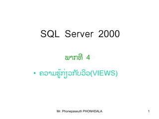 Mr. Phonepaseuth PHONHDALA 1
SQL Server 2000
ພາກທີ 4
• ຄວາມຮູກຽວກບວວ້ ່ ັ ິ (VIEWS)
 