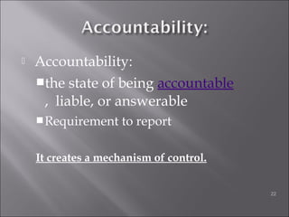  Accountability:
the state of being accountable
,  liable, or answerable
Requirement to report
It creates a mechanism of control.
22
 