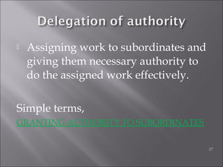  Assigning work to subordinates and
giving them necessary authority to
do the assigned work effectively.
Simple terms,
GRANTING AUTHORITY TO SUBORDINATES
27
 