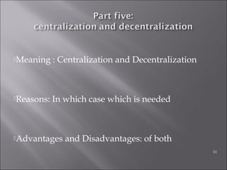 Meaning : Centralization and Decentralization
Reasons: In which case which is needed
Advantages and Disadvantages: of both
30
 