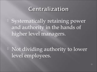  Systematically retaining power
and authority in the hands of
higher level managers.
 Not dividing authority to lower
level employees.
31
 