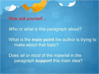 Now ask yourself…
Who or what is this paragraph about?
What is the main point the author is trying to
make about that topic?
Does all or most of the material in the
paragraph support this main idea?
 