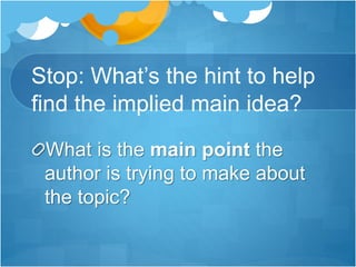 Stop: What’s the hint to help
find the implied main idea?
What is the main point the
author is trying to make about
the topic?
 