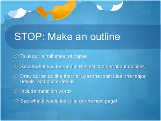 STOP: Make an outline
Take out a half sheet of paper
Recall what you learned in the last chapter about outlines
Draw out an outline that includes the main idea, the major
details, and minor details
Include transition words
See what it would look like on the next page!
 