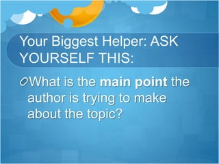 Your Biggest Helper: ASK
YOURSELF THIS:
What is the main point the
author is trying to make
about the topic?
 
