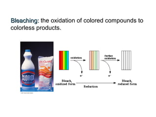 BleachingBleaching:: the oxidation of colored compounds to
colorless products.
 