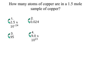 How many atoms of copper are in a 1.5 mole
sample of copper?
1. 2.
3. 4.
 