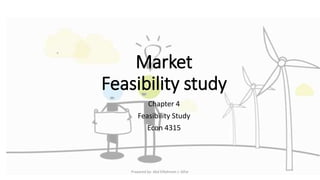 Market
Feasibility study
Chapter 4
Feasibility Study
Econ 4315
Prepared by: Abd ElRahman J. AlFar
 